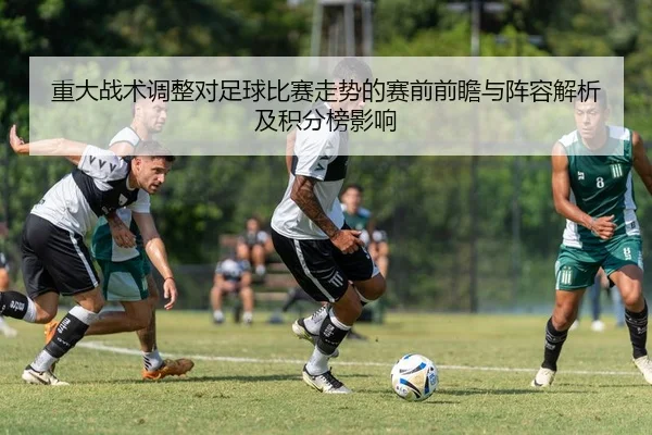 重大战术调整对足球比赛走势的赛前前瞻与阵容解析及积分榜影响